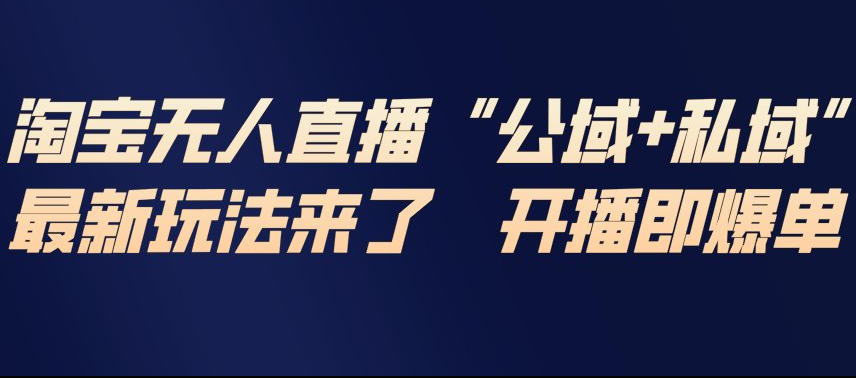 淘宝无人直播完整教程，公试+私域，最新玩法来了，开播即爆单-校睿铺