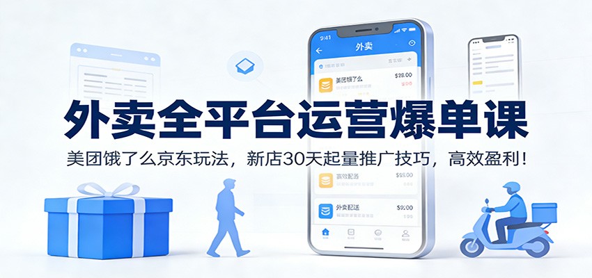 外卖全平台运营爆单课：美团饿了么京东玩法，新店30天起量推广技巧，高效盈利！-校睿铺