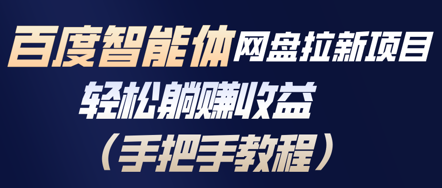 百度智能体网盘拉新项目，轻松躺赚收益(手把手教程-校睿铺