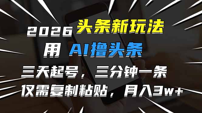 2026最新头条玩法，用AI撸头条，3天必起号，3分钟1条，只需要复制粘贴，简单月入3W+-校睿铺