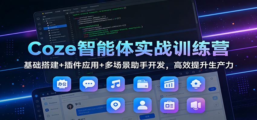 Coze智能体实战训练营：基础搭建+插件应用+多场景助手开发，高效提升生产力-校睿铺