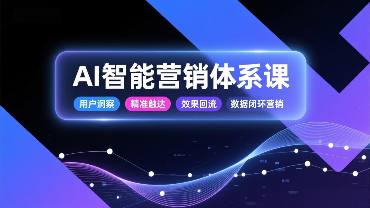AI智能营销体系课，从用户洞察、精准触达到效果回流的数据闭环营销，提升整体营销效率与转化率-校睿铺