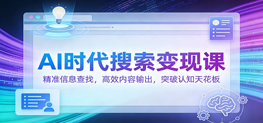 AI时代搜索变现课：精准信息查找，高效内容输出，突破认知天花板-校睿铺
