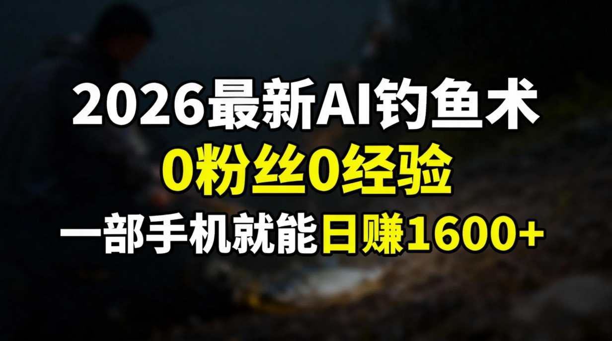 2026最新AI钓鱼术:0粉丝0经验，一部手机就能开启赚钱模式-校睿铺