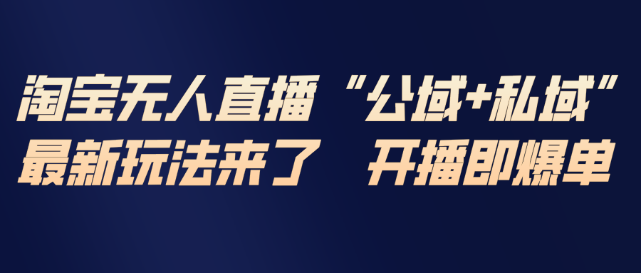 淘宝无人直播最新玩法，包含私域和公域两种玩法-校睿铺