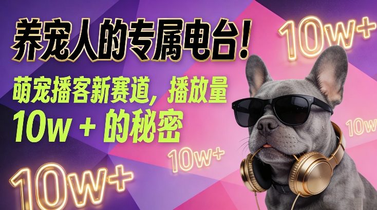 养宠人的专属电台！萌宠播客新赛道，播放量10w+的秘密-校睿铺