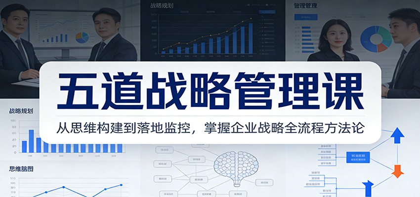 五道战略管理课：从思维构建到落地监控，掌握企业战略全流程方法论-校睿铺
