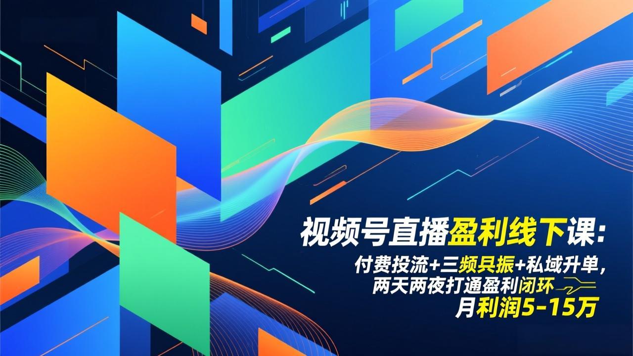 视频号直播盈利线下课：付费投流+三频共振+私域升单，两天两夜打通盈利闭环，月利润5-15万-校睿铺