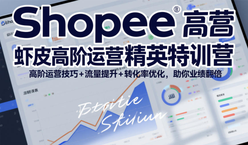 Shopee虾皮高阶运营精英特训营，高阶运营技巧+流量提升+转化率优化，助你业绩翻倍-校睿铺
