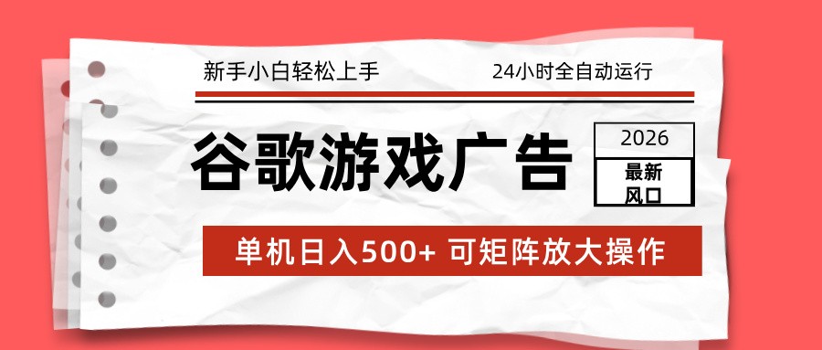 2026最新谷歌游戏广告 单机日入500+ 24小时全自动运行，新手小白轻松玩转-校睿铺