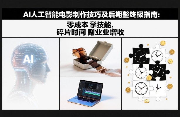 AI人工智能电影制作技巧及后期完整终极指南：零成本学技能，碎片时间副业增收-校睿铺