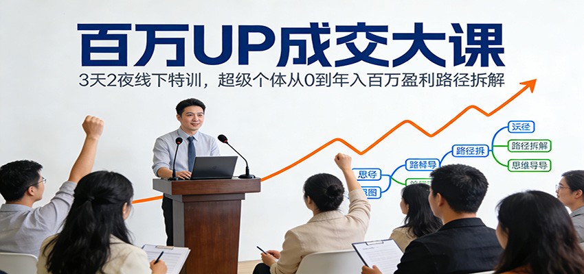 百万UP成交大课：3天2夜线下特训，超级个体从0到年入百万盈利路径拆解-校睿铺