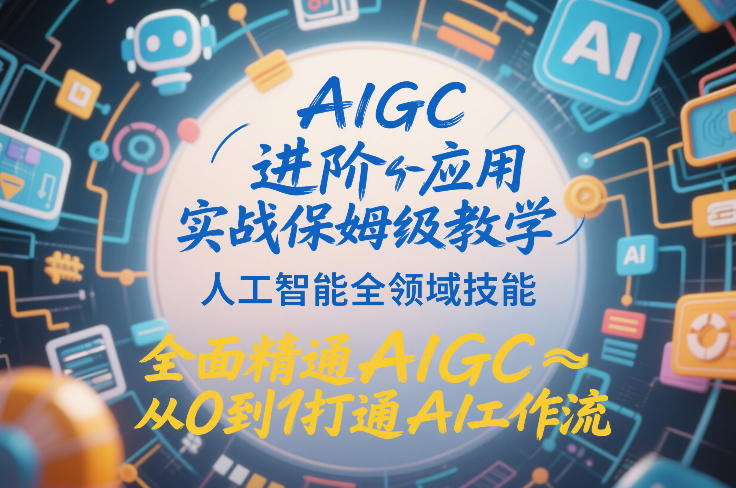 AIGC进阶应用实战保姆级教学，人工智能全领域技能，全面精通AIGC从0到1打通AI工作流-校睿铺