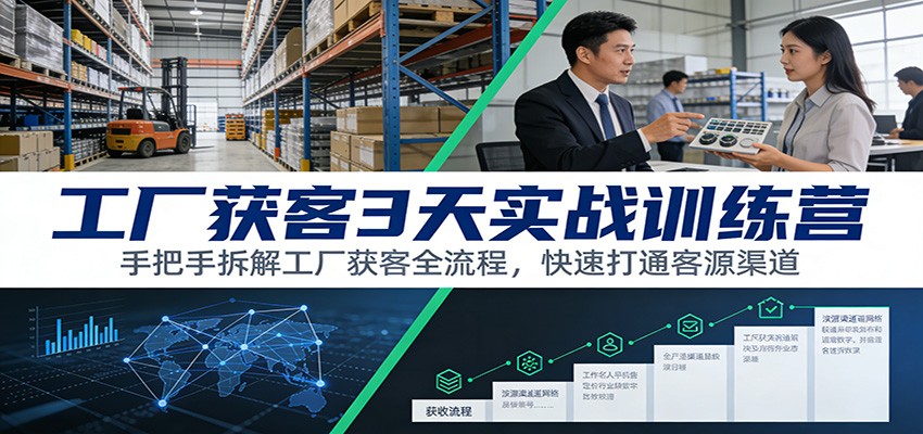工厂获客3天实战训练营：手把手拆解工厂获客全流程，快速打通客源渠道-校睿铺