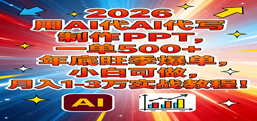 2026用AI代写制作PPT，一单500+，年底旺季爆单，小白可做，月入1-3万实战教程-校睿铺