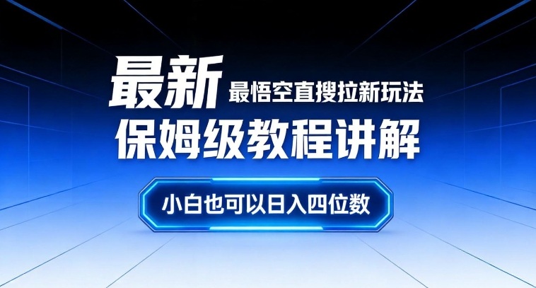 最新最悟空直搜拉新玩法保姆级教程讲解，小白也可以日入四位数-校睿铺