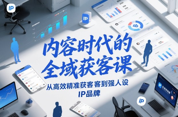 内容时代的全域获客课，从高效精准获客到强人设IP品牌-校睿铺
