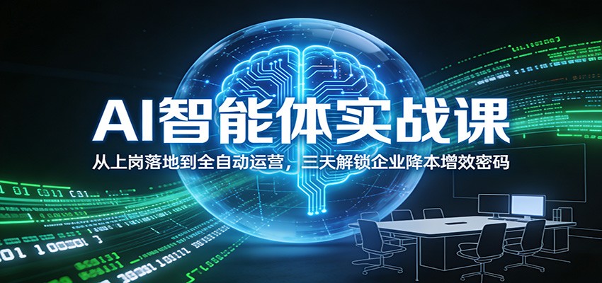 AI智能体实战课：从上岗落地到全自动运营，三天解锁企业降本增效密码-校睿铺