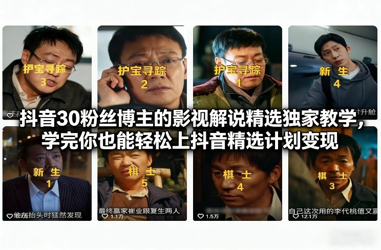 抖音30粉丝博主的影视解说精选独家教学，学完你也能轻松上抖音精选计划变现-校睿铺