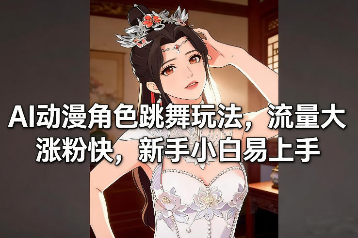 AI动漫角色跳舞玩法，流量大涨粉快，新手小白易上手-校睿铺