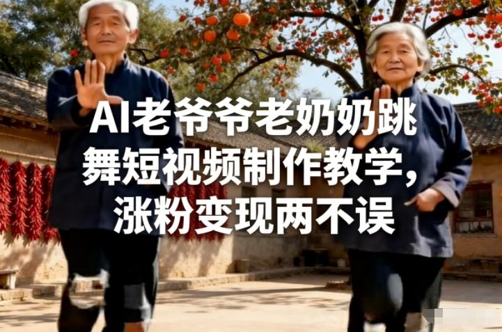 AI老爷爷老奶奶跳舞短视频制作教学，涨粉变现两不误-校睿铺