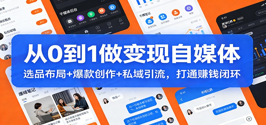 从0到1做变现自媒体：选品布局+ 爆款创作+私域引流，打通赚钱闭环-校睿铺