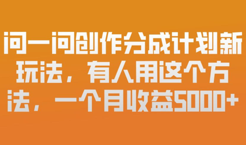 问一问创作分成计划新玩法，有人用这个方法，一个月收益5k，新手友好，有微信就能做【揭秘】-校睿铺