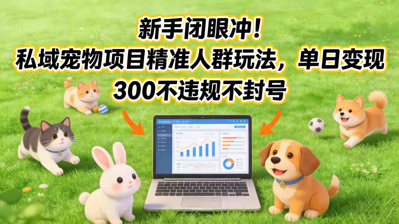 新手闭眼冲！私域宠物项目精准人群玩法，单日变现3张不违规不封号-校睿铺