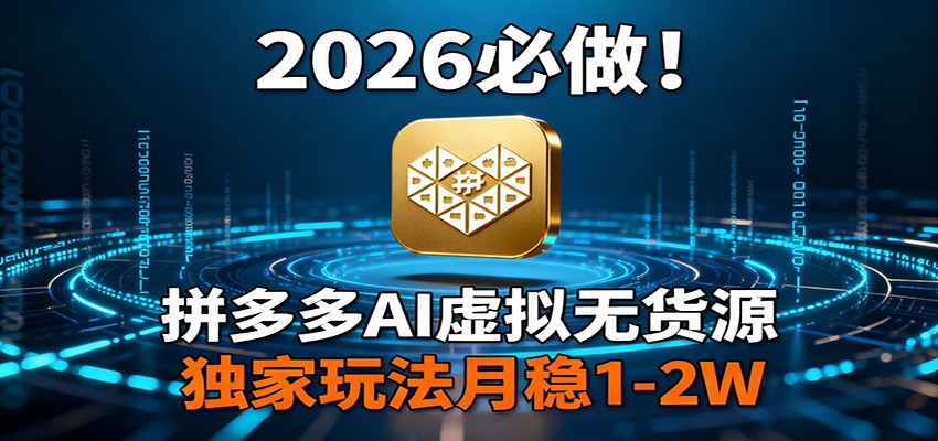 2026 必做！拼多多 AI 虚拟无货源，独家玩法月稳 1-2W-校睿铺