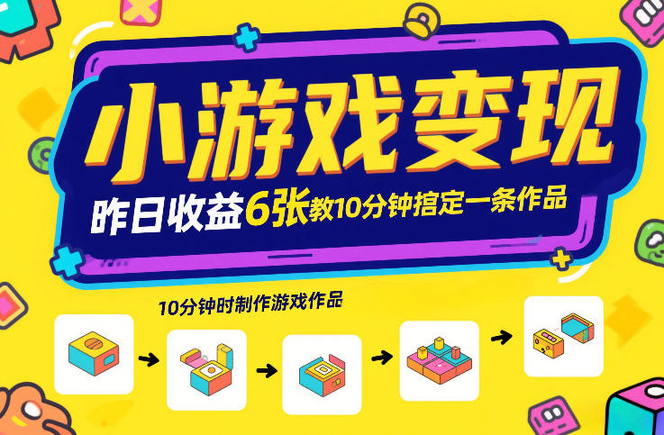 小游戏变现，昨日收益6张！游戏发行计划教你10分钟搞定一条作品-校睿铺