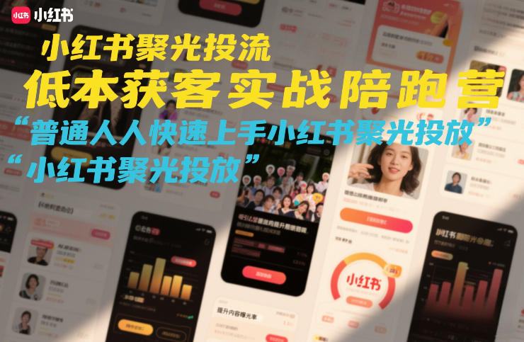 小红书聚光投流低成本获客实战陪跑营，普通人快速上手小红书聚光投放-校睿铺