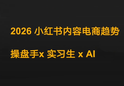 迪安·2026小红书内容电商趋势操盘手x实习生xAI-校睿铺