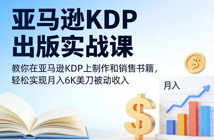 亚马逊KDP出版实战课，教你在亚马逊KDP上制作和销售书籍，轻松实现月入6K美刀被动收入-校睿铺