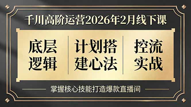 千川高阶运营2026年2月线下课，底层逻辑、计划搭建心法、控流实战，掌握核心技能打造爆款直播间-校睿铺