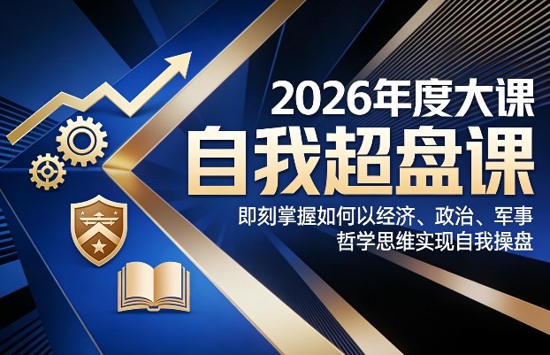 2026年度大课《自我超盘课》，即刻掌握如何以经济、政治、军事、哲学思维实现自我操盘-校睿铺