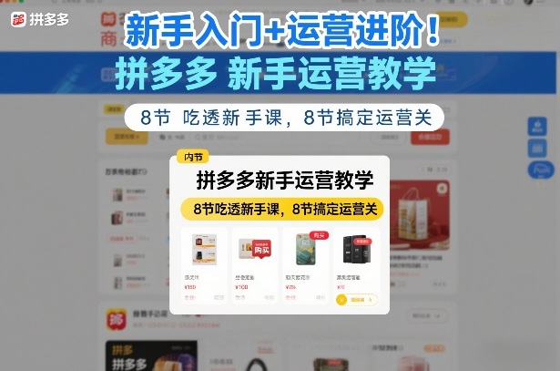 新手入门+运营进阶！拼多多新手运营教学，8节吃透新手课，8节搞定运营关-校睿铺