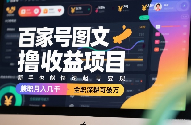 百家号图文撸收益项目，新手也能快速起号变现，兼职月入几千，全职深耕可破万-校睿铺