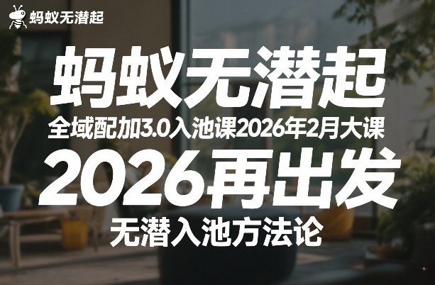 蚂蚁无潜不起全域配抖加3.0入池课2026年2月大课，​2026再出发，无潜入池方法论-校睿铺