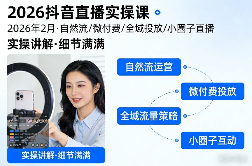 2026抖音直播实操课2026年2月，自然流、微付费、全域投放、小圈子直播，实操讲解，细节满满-校睿铺