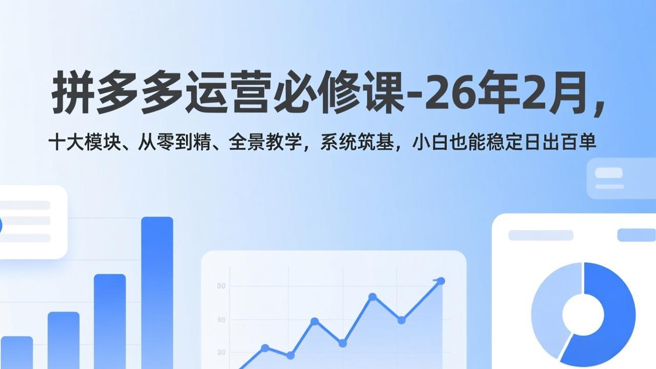拼多多运营必修课-26年2月，十大模块、从零到精、全景教学，系统筑基，小白也能稳定日出百单-校睿铺