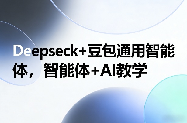 Deepseck+豆包通用智能体，智能体+AI教学-校睿铺