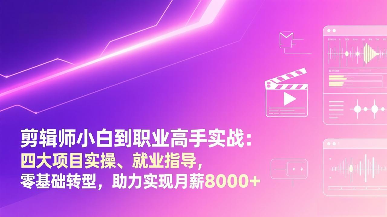 剪辑师小白到职业高手实战：四大项目实操、就业指导，零基础转型，助力实现月薪8000+-校睿铺