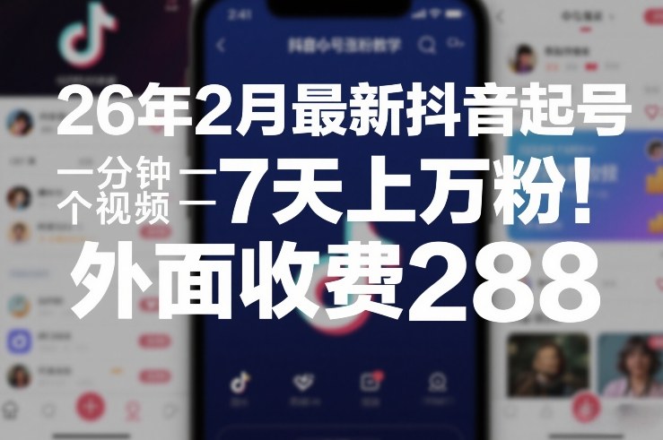 26年2月最新抖音起号涨粉教学，一分钟一个视频，7天上万粉，外面收费288-校睿铺