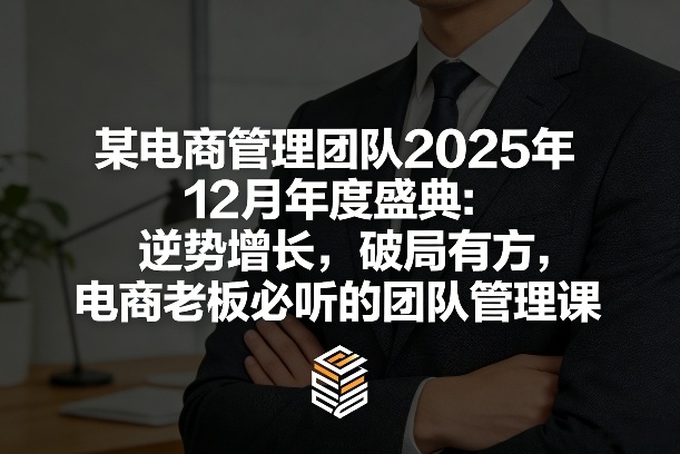 某电商管理团队2025年12月年度盛典：逆势增长，破局有方，电商老板必听的团队管理课-校睿铺