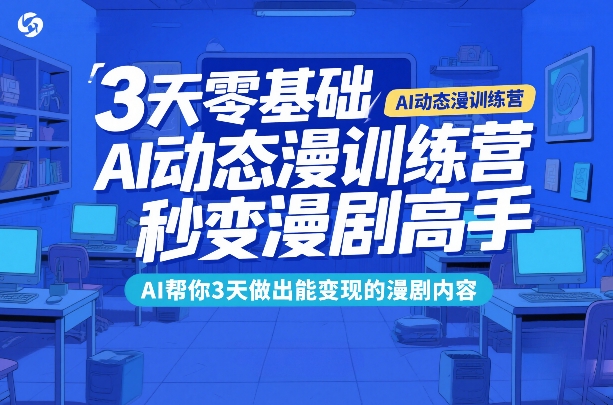 3天零基础AI动态漫训练营，秒变漫剧高手，AI帮你3天做出能变现的漫剧内容-校睿铺