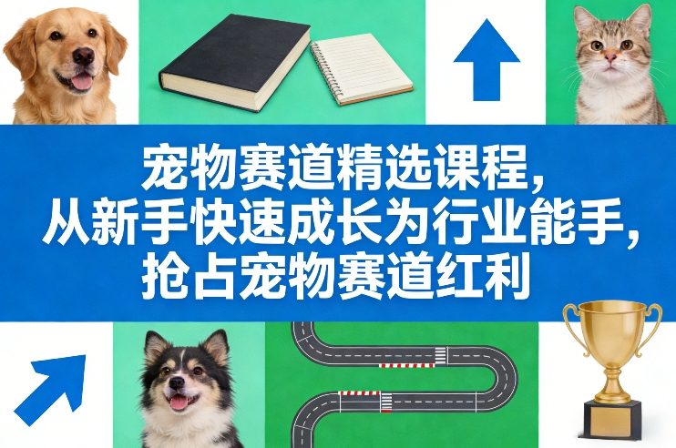 宠物赛道精选课程，从新手快速成长为行业能手，抢占宠物赛道红利-校睿铺