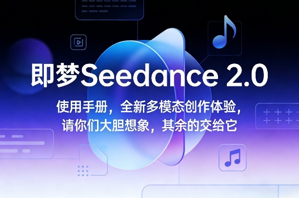 即梦Seedance 2.0使用手册，全新多模态创作体验，请你们大胆想象，其余的交给它-校睿铺