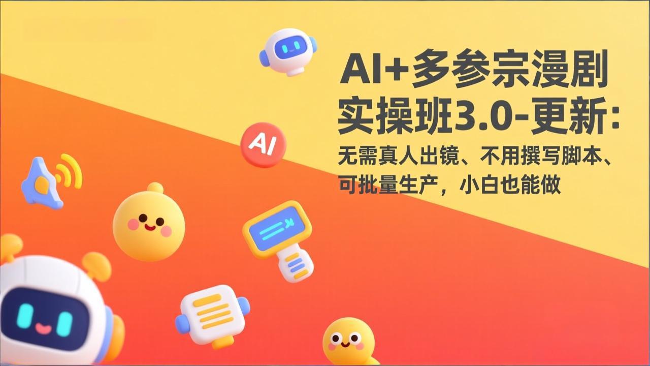 AI+多参宗漫剧实操班3.0-更新：无需真人出镜、不用撰写脚本、可批量生产，小白也能做-校睿铺