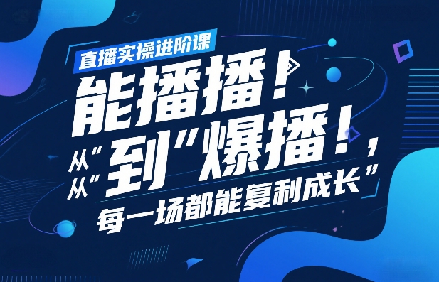 直播实操进阶课，直播经验复盘：从“能播”到“爆播”，每一场都能复利成长-校睿铺
