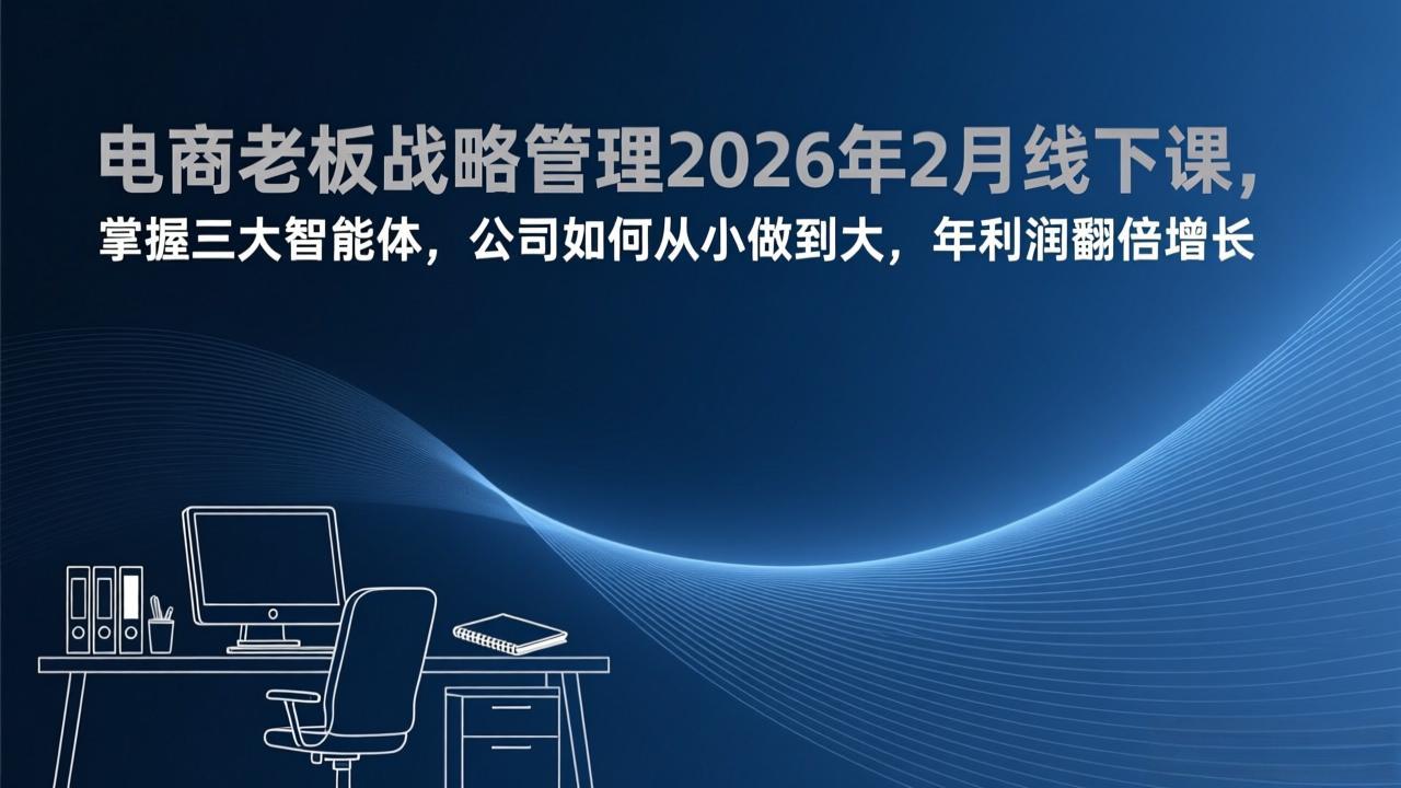电商老板战略管理2026年2月线下课，掌握三大智能体，公司如何从小做到大，年利润翻倍增长-校睿铺